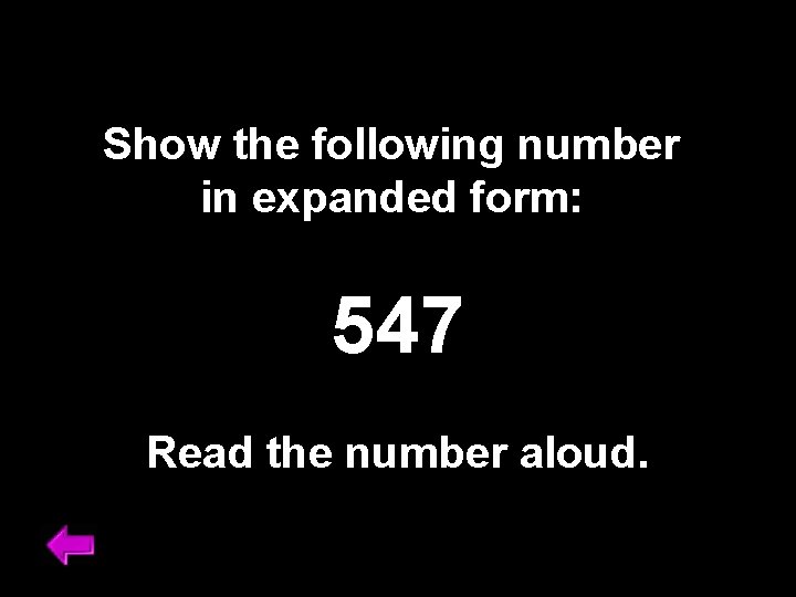 Show the following number in expanded form: 547 Read the number aloud. 