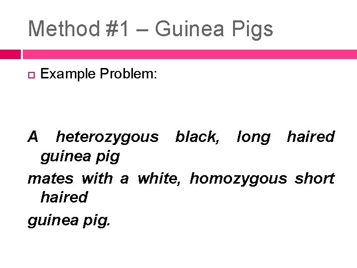 Method #1 – Guinea Pigs A Example Problem: heterozygous black, long haired guinea pig
