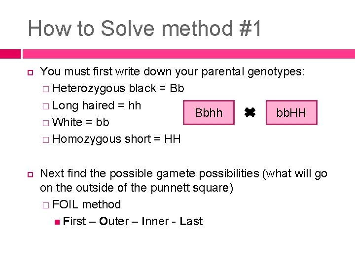 How to Solve method #1 You must first write down your parental genotypes: �
