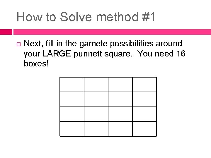 How to Solve method #1 Next, fill in the gamete possibilities around your LARGE