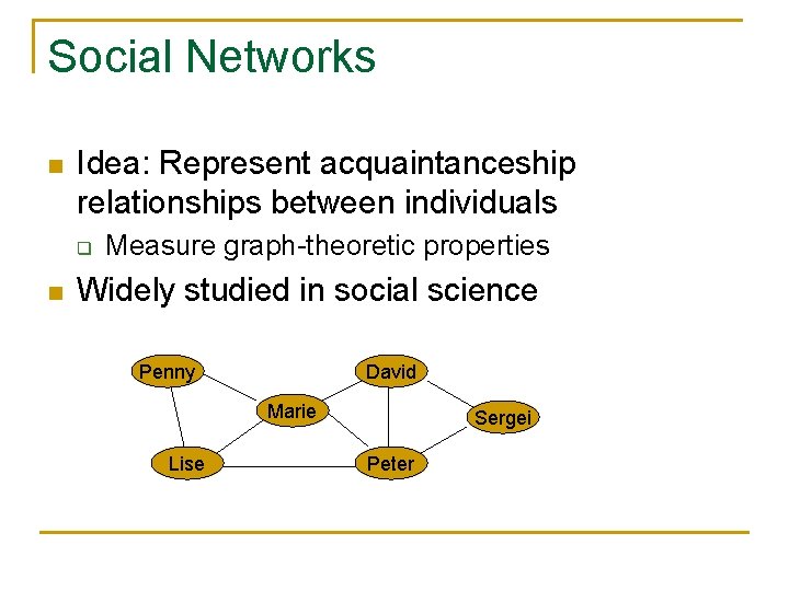 Social Networks n Idea: Represent acquaintanceship relationships between individuals q n Measure graph-theoretic properties