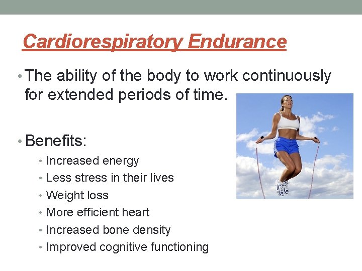 Cardiorespiratory Endurance • The ability of the body to work continuously for extended periods