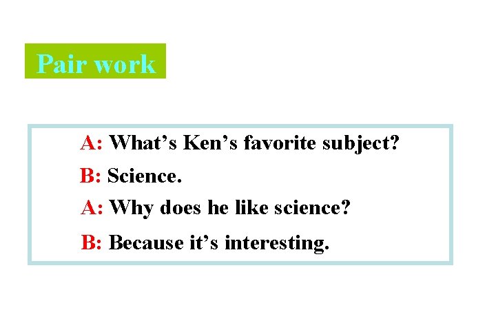 Pair work A: What’s Ken’s favorite subject? B: Science. A: Why does he like