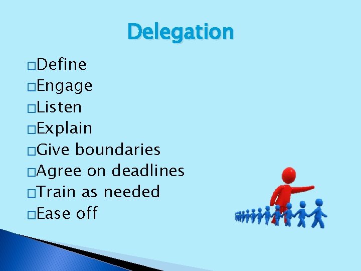 Delegation �Define �Engage �Listen �Explain �Give boundaries �Agree on deadlines �Train as needed �Ease
