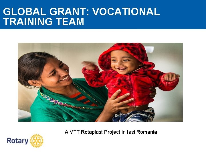 GLOBAL GRANT: VOCATIONAL TRAINING TEAM A VTT Rotaplast Project in Iasi Romania 