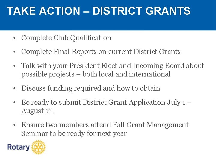 TAKE ACTION – DISTRICT GRANTS • Complete Club Qualification • Complete Final Reports on