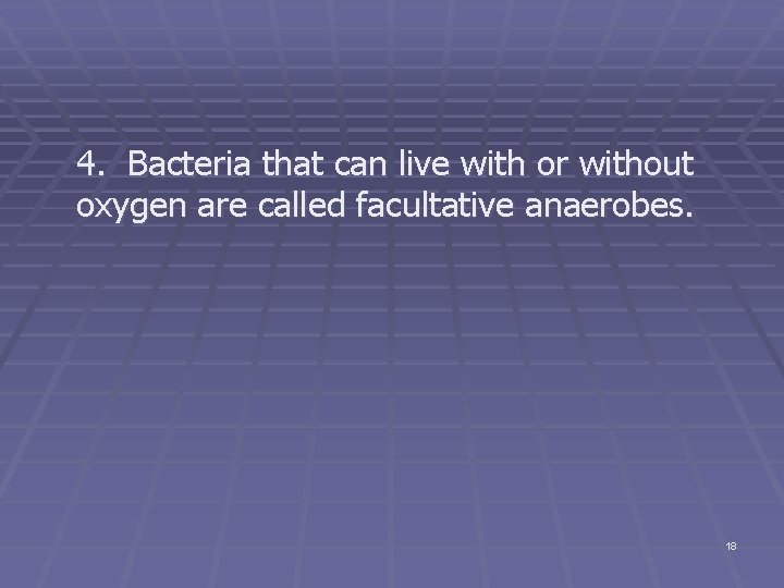 4. Bacteria that can live with or without oxygen are called facultative anaerobes. 18
