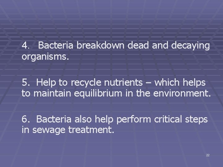 4. Bacteria breakdown dead and decaying organisms. 5. Help to recycle nutrients – which