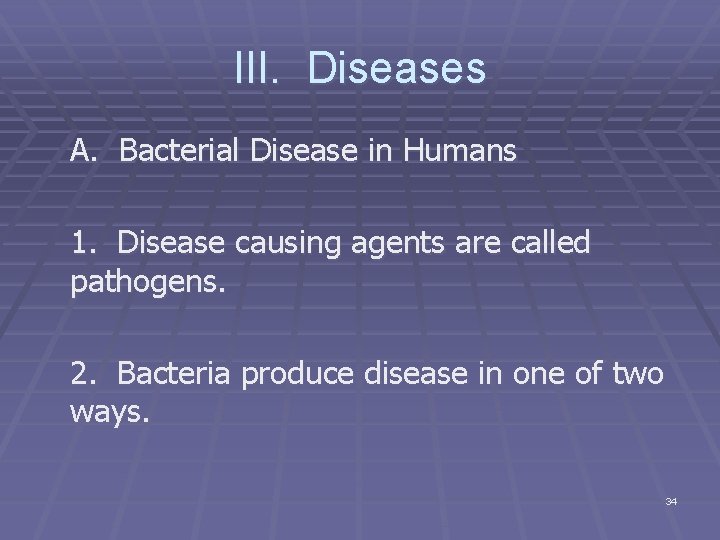 III. Diseases A. Bacterial Disease in Humans 1. Disease causing agents are called pathogens.