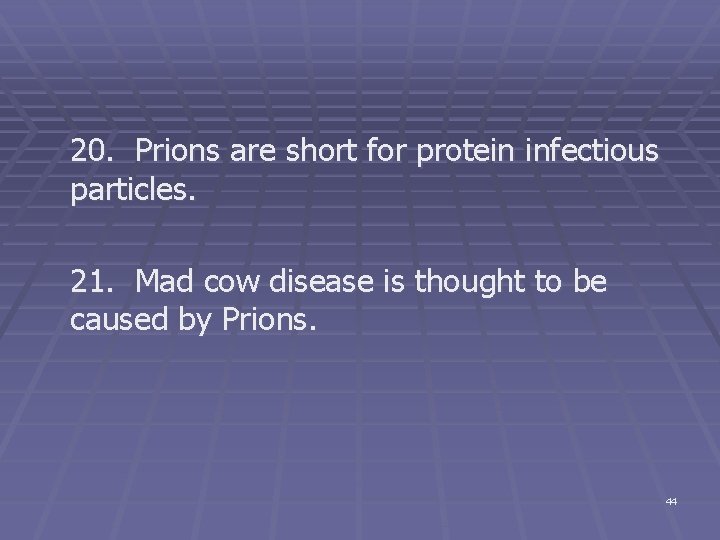 20. Prions are short for protein infectious particles. 21. Mad cow disease is thought