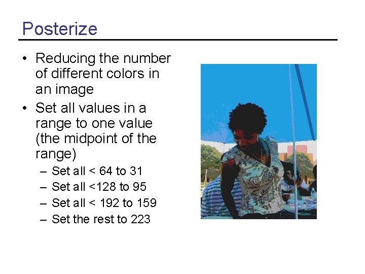 Posterize • Reducing the number of different colors in an image • Set all