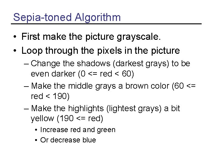 Sepia-toned Algorithm • First make the picture grayscale. • Loop through the pixels in