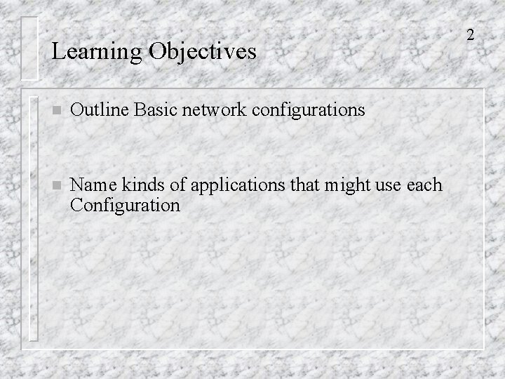 Learning Objectives n Outline Basic network configurations n Name kinds of applications that might
