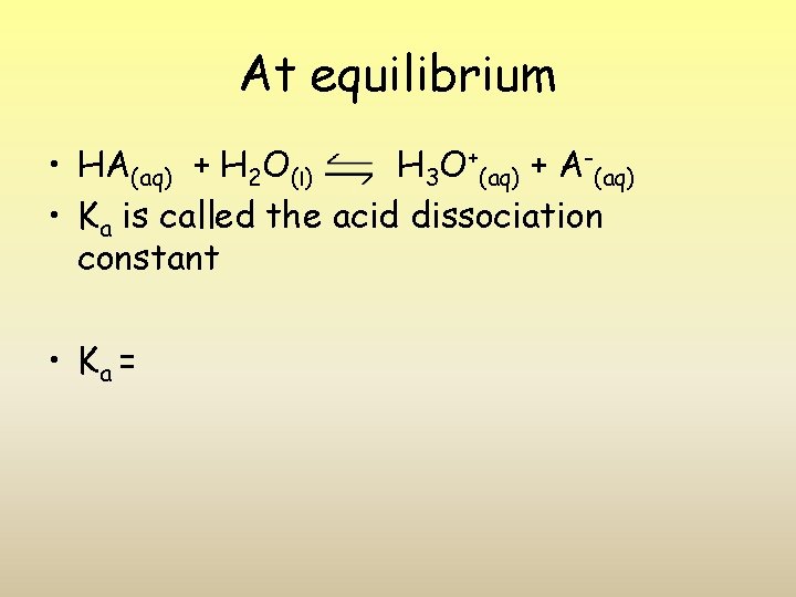 At equilibrium • HA(aq) + H 2 O(l) H 3 O+(aq) + A-(aq) •