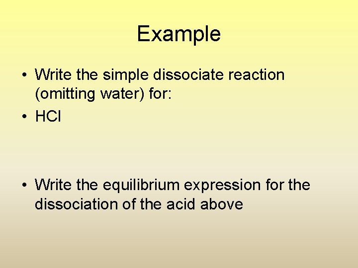 Example • Write the simple dissociate reaction (omitting water) for: • HCl • Write