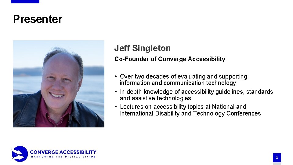 Presenter Jeff Singleton Co-Founder of Converge Accessibility • Over two decades of evaluating and