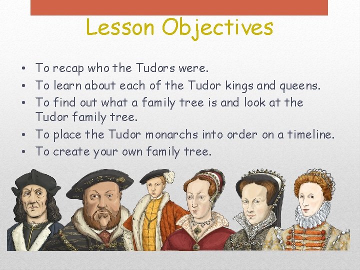 Lesson Objectives • To recap who the Tudors were. • To learn about each
