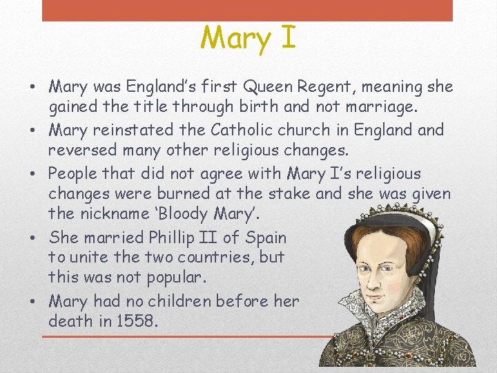 Mary I • Mary was England’s first Queen Regent, meaning she gained the title