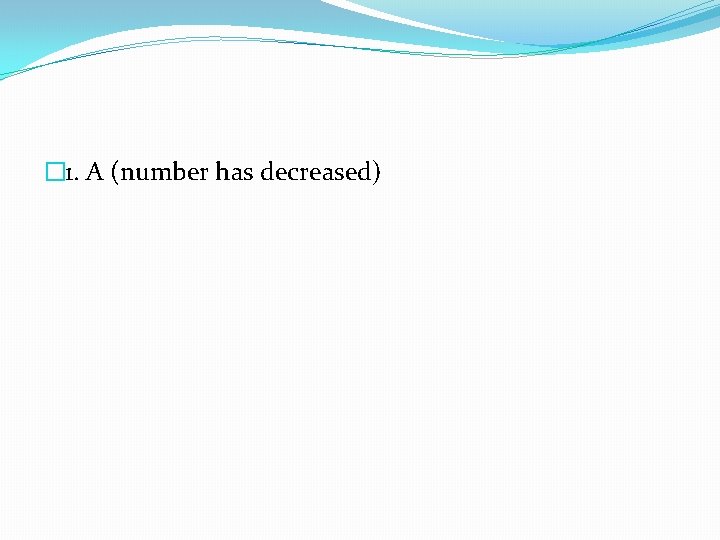 � 1. A (number has decreased) 