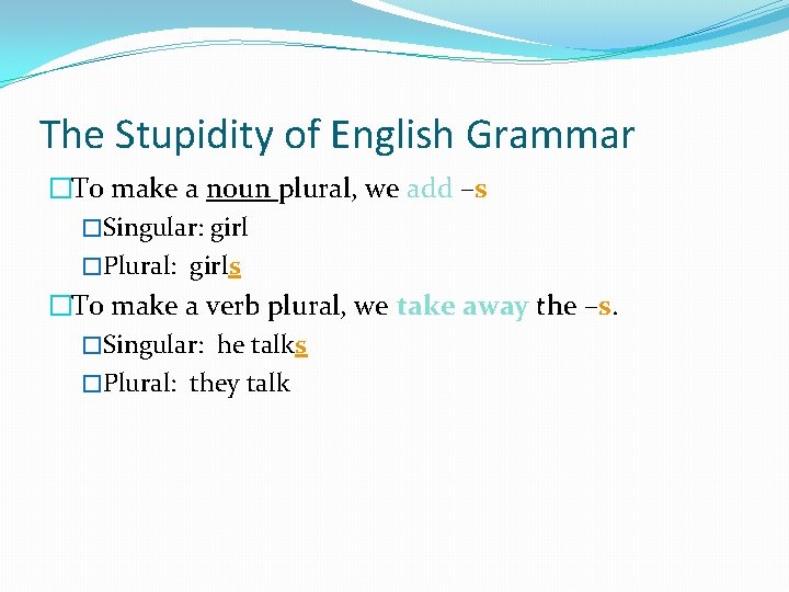 The Stupidity of English Grammar �To make a noun plural, we add –s �Singular: