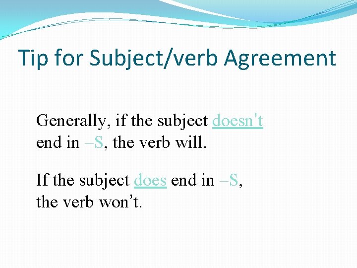 Tip for Subject/verb Agreement Generally, if the subject doesn’t end in –S, the verb