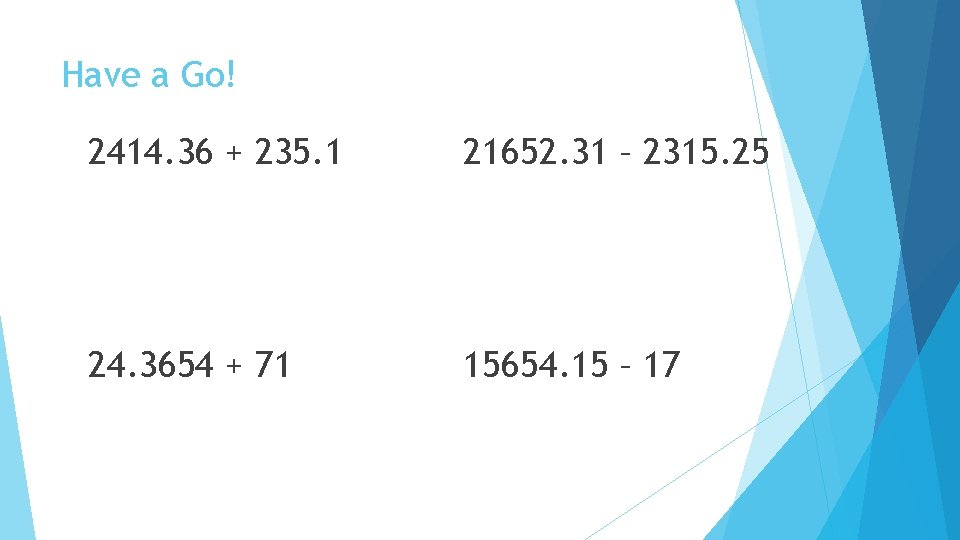 Have a Go! 2414. 36 + 235. 1 21652. 31 – 2315. 25 24.