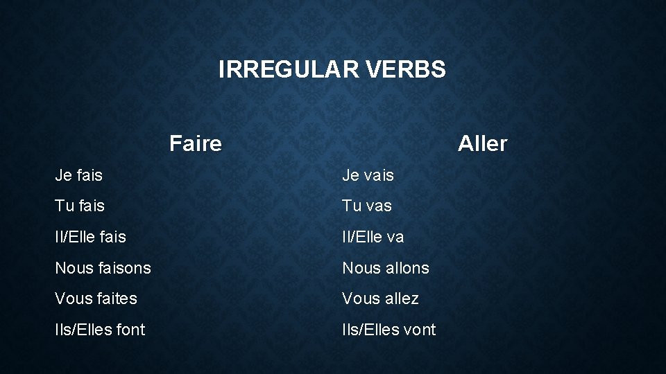 IRREGULAR VERBS Faire Aller Je fais Je vais Tu fais Tu vas Il/Elle fais