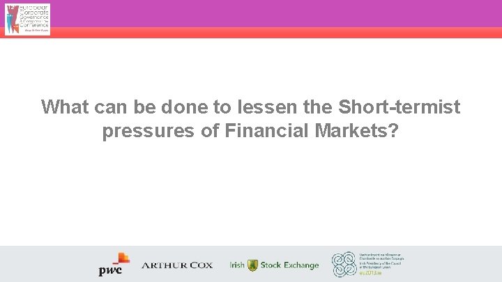 What can be done to lessen the Short-termist pressures of Financial Markets? 