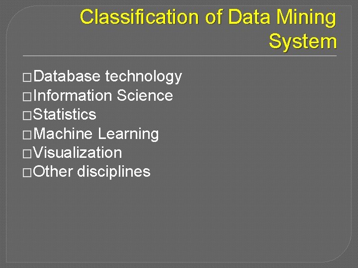 Classification of Data Mining System �Database technology �Information Science �Statistics �Machine Learning �Visualization �Other