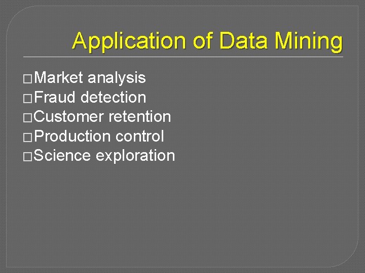 Application of Data Mining �Market analysis �Fraud detection �Customer retention �Production control �Science exploration