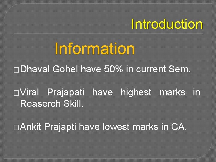 Introduction Information �Dhaval Gohel have 50% in current Sem. �Viral Prajapati have highest marks