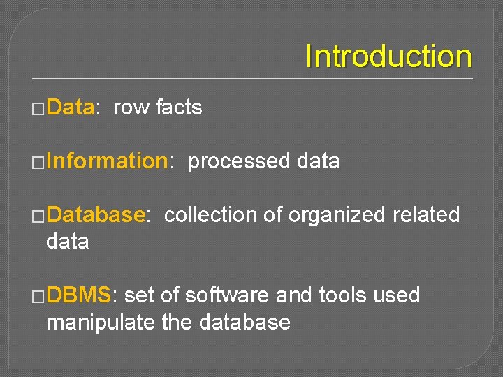 Introduction �Data: row facts �Information: �Database: processed data collection of organized related data �DBMS: