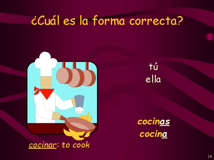 ¿Cuál es la forma correcta? tú ella cocinar: to cook cocinas cocina 14 