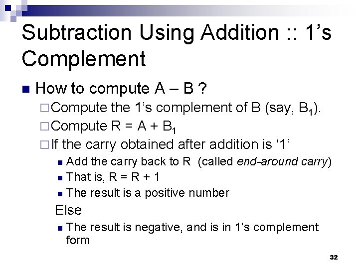 Subtraction Using Addition : : 1’s Complement n How to compute A – B Subtraction Using Addition : : 1’s Complement n How to compute A – B