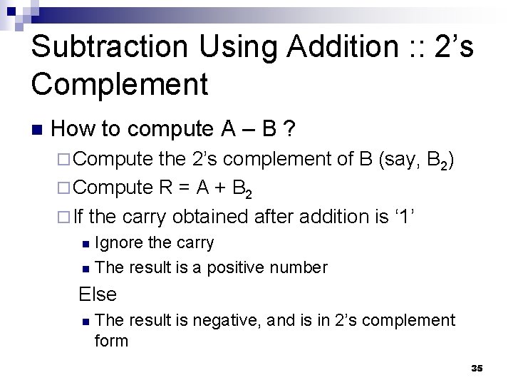 Subtraction Using Addition : : 2’s Complement n How to compute A – B Subtraction Using Addition : : 2’s Complement n How to compute A – B