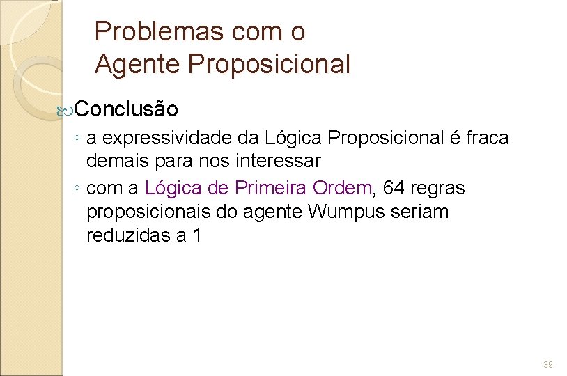 Problemas com o Agente Proposicional Conclusão ◦ a expressividade da Lógica Proposicional é fraca