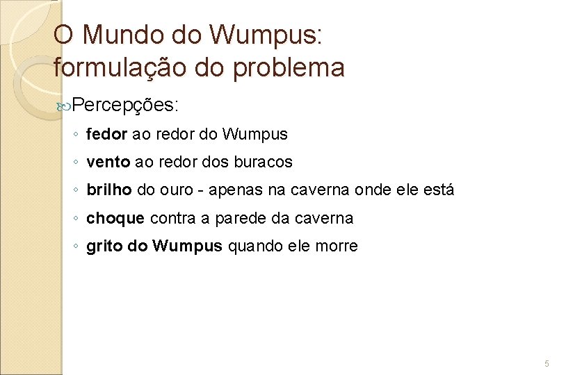 O Mundo do Wumpus: formulação do problema Percepções: ◦ fedor ao redor do Wumpus