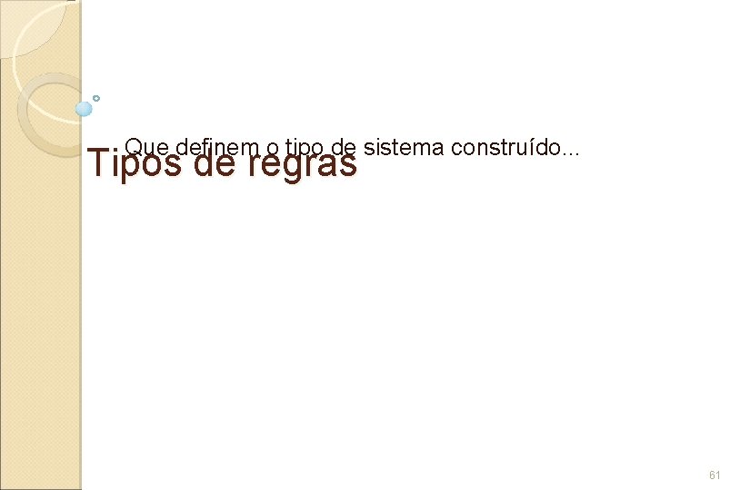 Que definem o tipo de sistema construído. . . Tipos de regras 61 