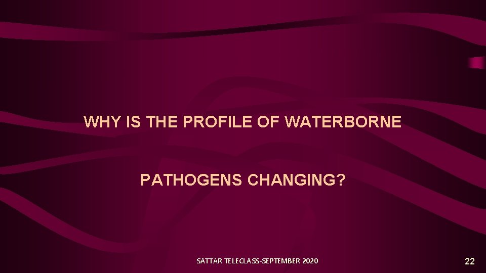WHY IS THE PROFILE OF WATERBORNE PATHOGENS CHANGING? SATTAR TELECLASS-SEPTEMBER 2020 22 