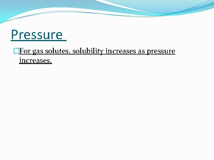 Pressure �For gas solutes, solubility increases as pressure increases. 