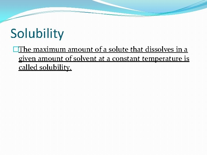 Solubility �The maximum amount of a solute that dissolves in a given amount of