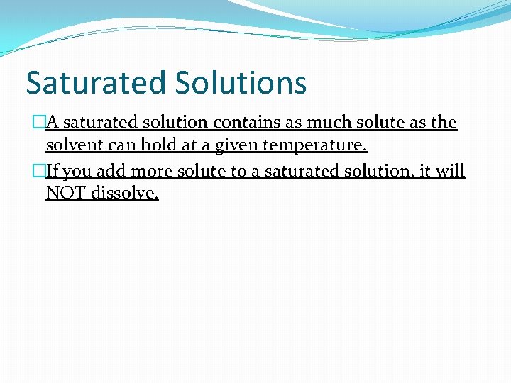 Saturated Solutions �A saturated solution contains as much solute as the solvent can hold