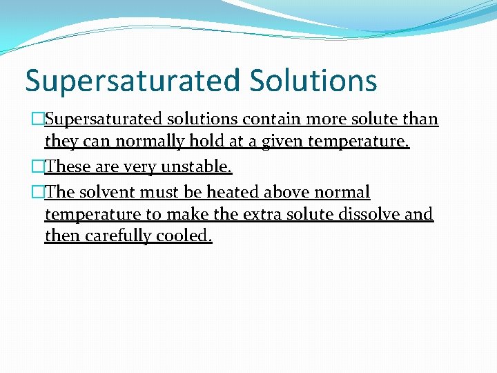 Supersaturated Solutions �Supersaturated solutions contain more solute than they can normally hold at a