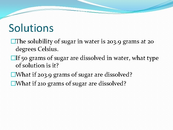 Solutions �The solubility of sugar in water is 203. 9 grams at 20 degrees