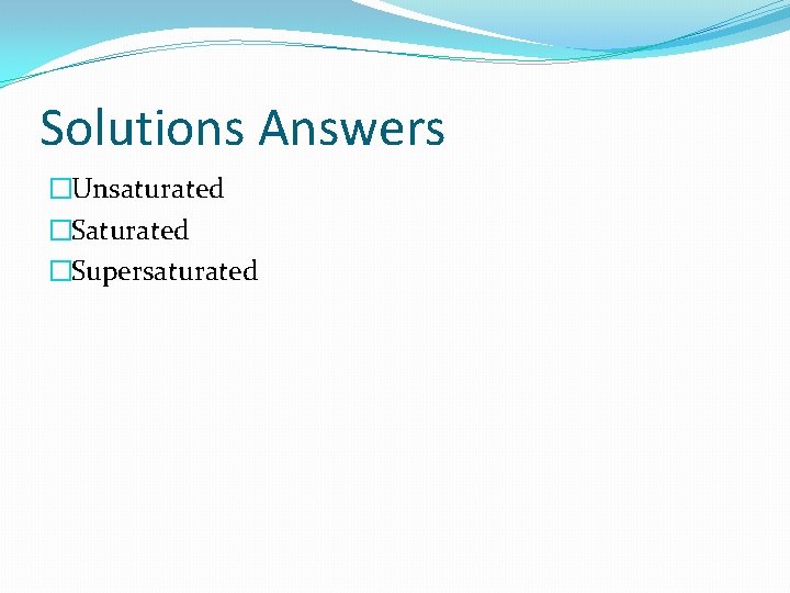 Solutions Answers �Unsaturated �Supersaturated 