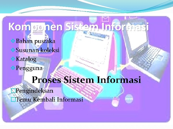Komponen Sistem Informasi v. Bahan pustaka v. Susunan koleksi v. Katalog v. Pengguna Proses