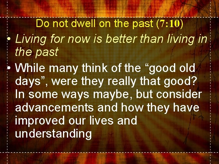 Do not dwell on the past (7: 10) • Living for now is better