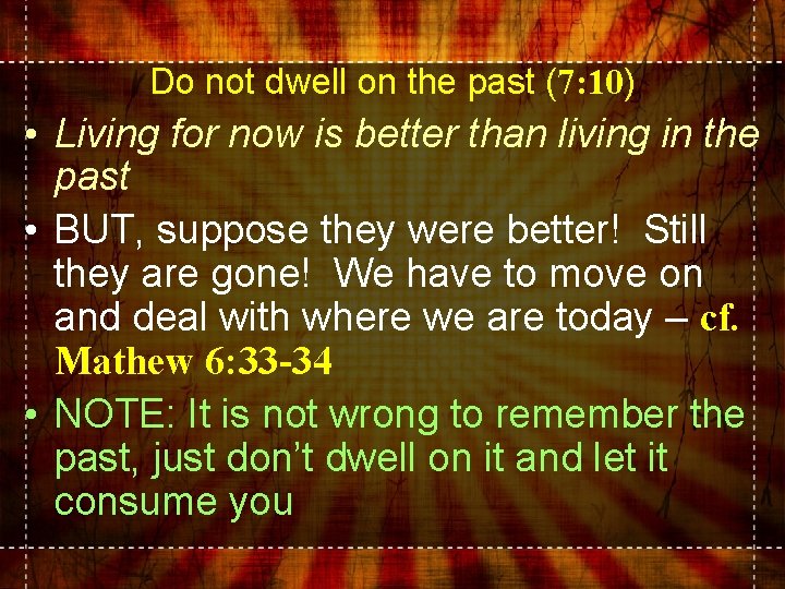 Do not dwell on the past (7: 10) • Living for now is better