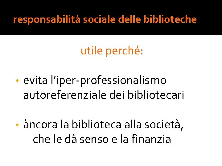 responsabilità sociale delle biblioteche utile perché: • evita l’iper-professionalismo autoreferenziale dei bibliotecari • àncora
