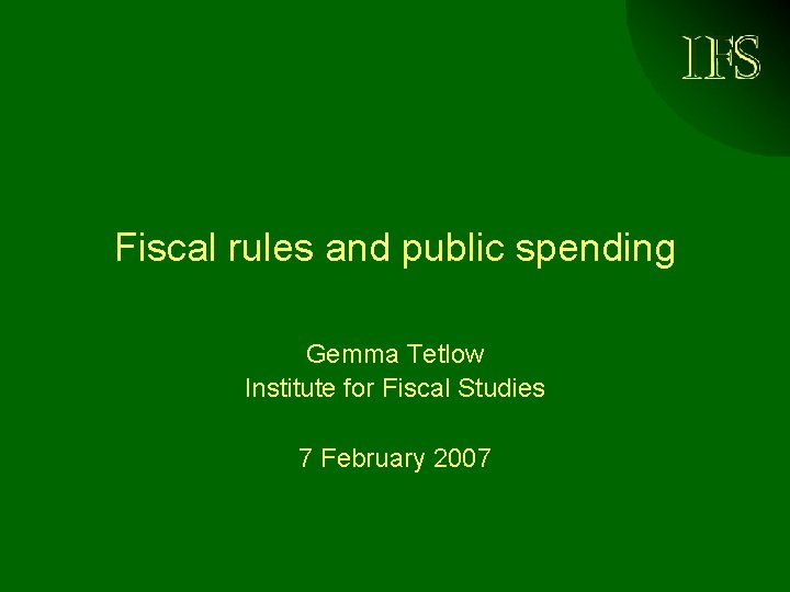 IFS Fiscal rules and public spending Gemma Tetlow Institute for Fiscal Studies 7 February